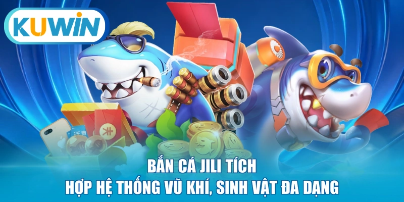Bắn cá JILI tích hợp hệ thống vũ khí, sinh vật đa dạng