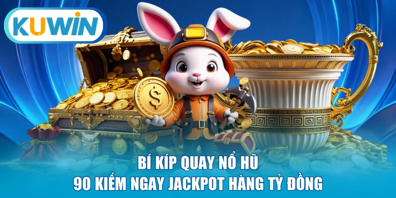 Bí kíp quay nổ hũ 90 kiếm ngay Jackpot hàng tỷ đồng