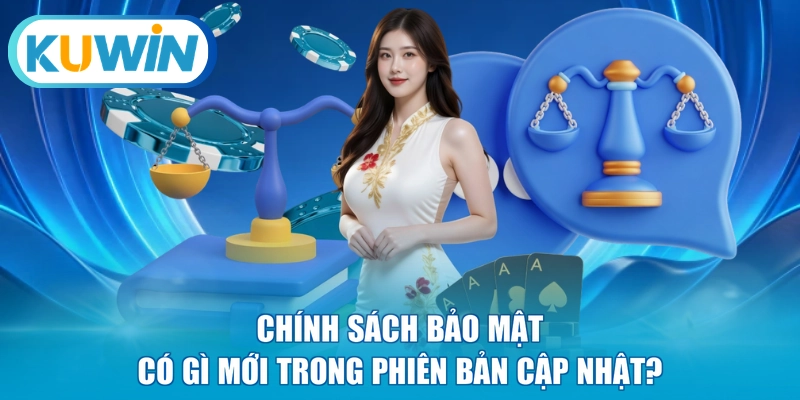 Chính sách bảo mật có gì mới trong phiên bản cập nhật?