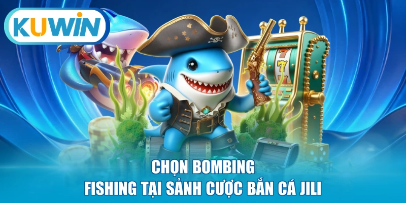 Chọn Bombing Fishing tại sảnh cược bắn cá JILI