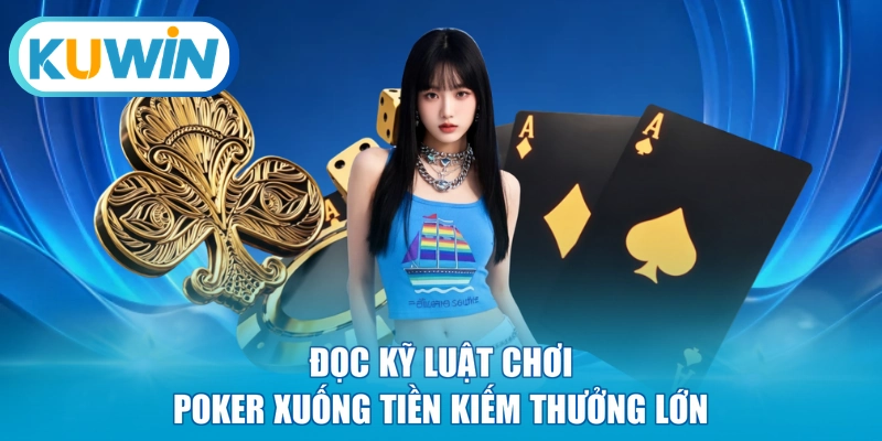 Đọc kỹ luật chơi Poker xuống tiền kiếm thưởng lớn