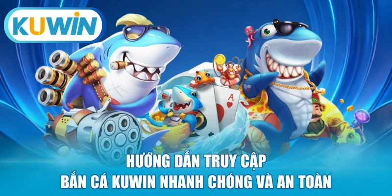 Hướng dẫn truy cập bắn cá KUWIN nhanh chóng và an toàn