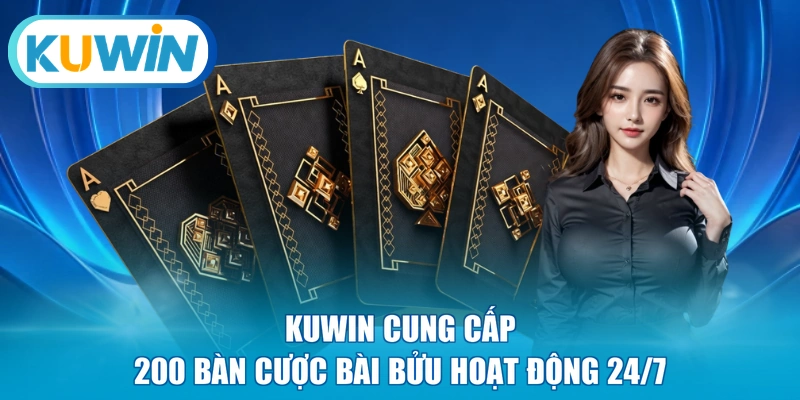 KUWIN cung cấp 200 bàn cược bài Bửu hoạt động 24/7