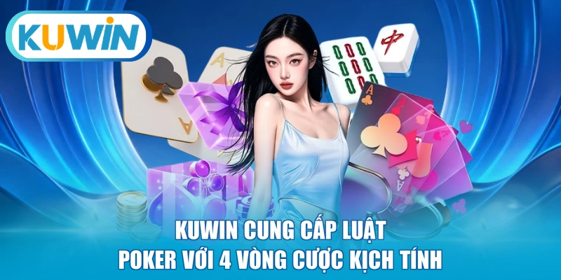KUWIN cung cấp luật Poker với 4 vòng cược kịch tính