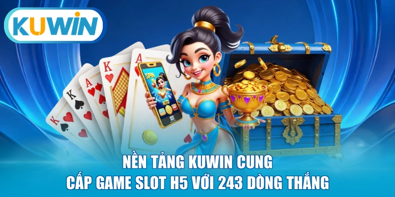 Nền tảng KUWIN cung cấp game slot H5 với 243 dòng thắng