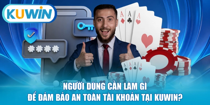 Người dùng cần làm gì để đảm bảo an toàn tài khoản tại KUWIN?