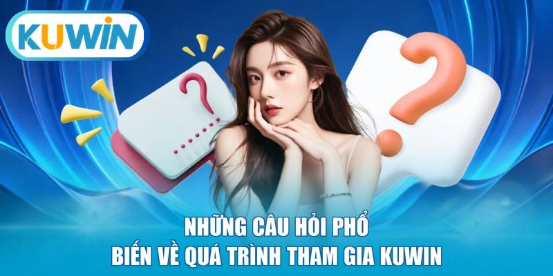Những câu hỏi phổ biến về quá trình tham gia KUWIN 