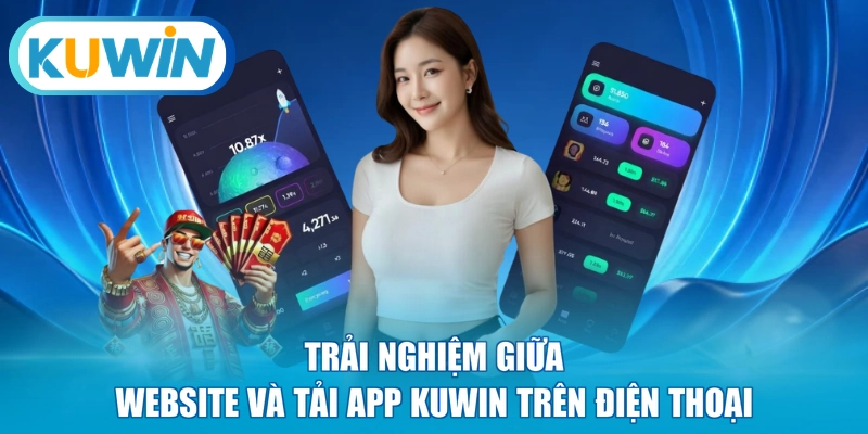 Trải nghiệm giữa website và tải app Kuwin trên điện thoại