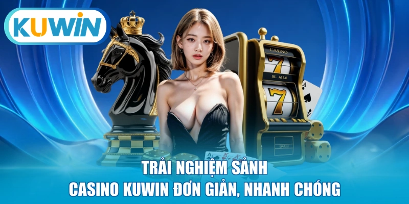 Trải nghiệm sảnh Casino KUWIN đơn giản, nhanh chóng